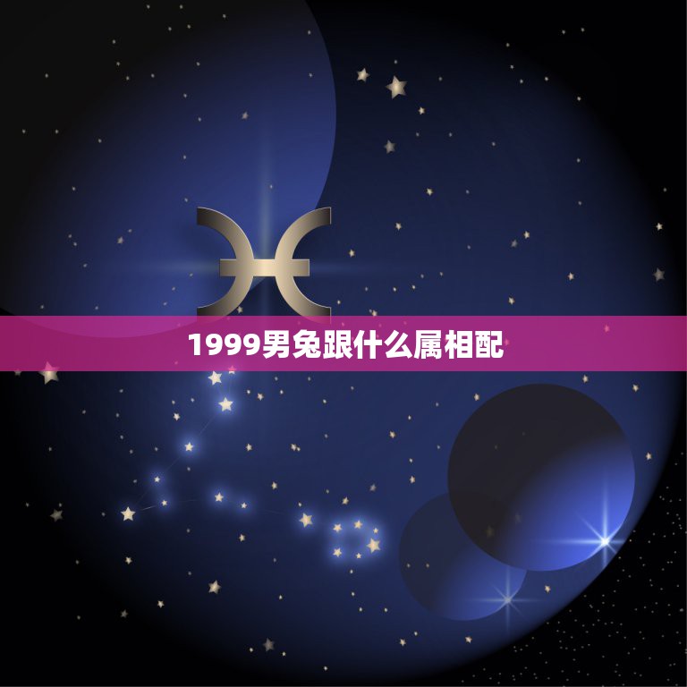 1999男兔跟什么属相配，99年属兔的和什么属相最配