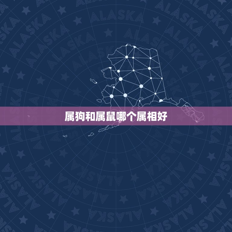 属狗和属鼠哪个属相好，属狗的，和属鼠的，这两个属相和的来吗？