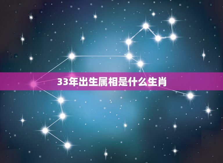 33年出生属相是什么生肖，33岁属相是什么？