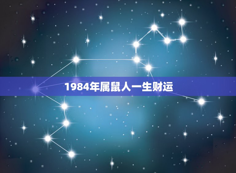 1984年属鼠人一生财运，84年属鼠36岁以后的一生命运