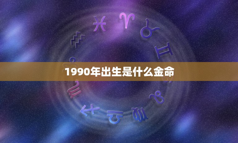 1990年出生是什么金命，1990年正月初4出生是什么命