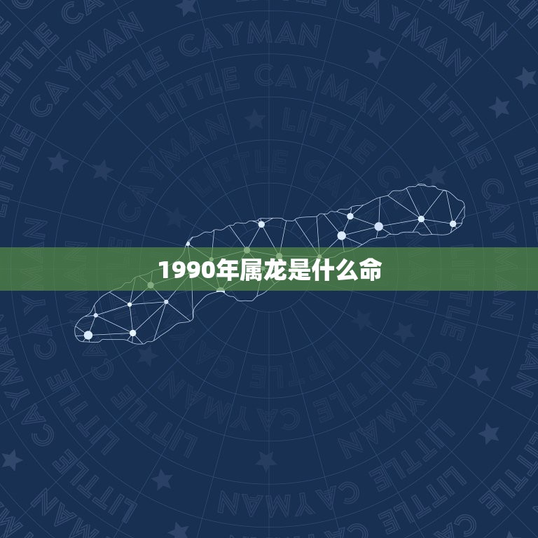 1990年属龙是什么命，1990年1月27出生是什么命