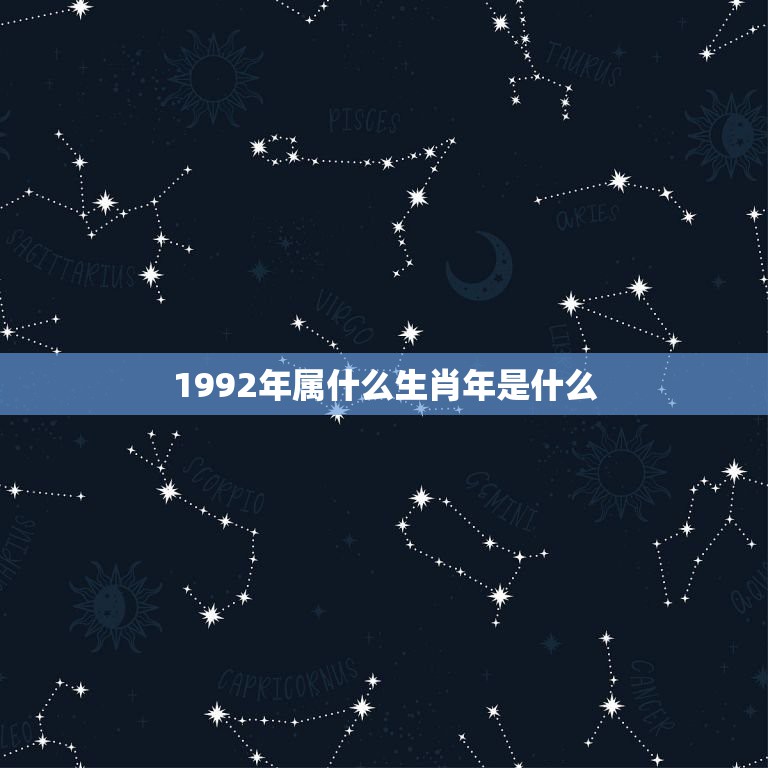 1992年属什么生肖年是什么，1992年属什么生肖？