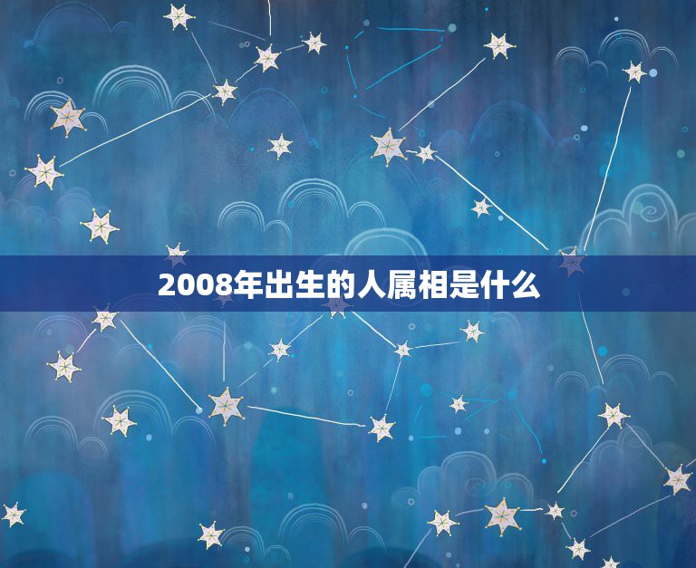 2008年出生的人属相是什么，2008年出生属什么？