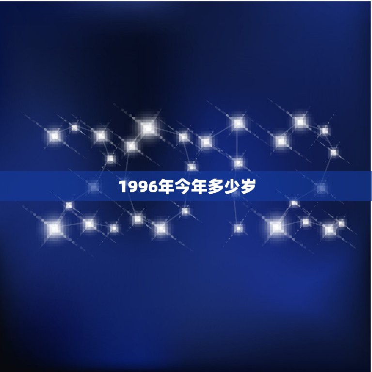 1996年今年多少岁，1996年出生，现在是多少周岁？