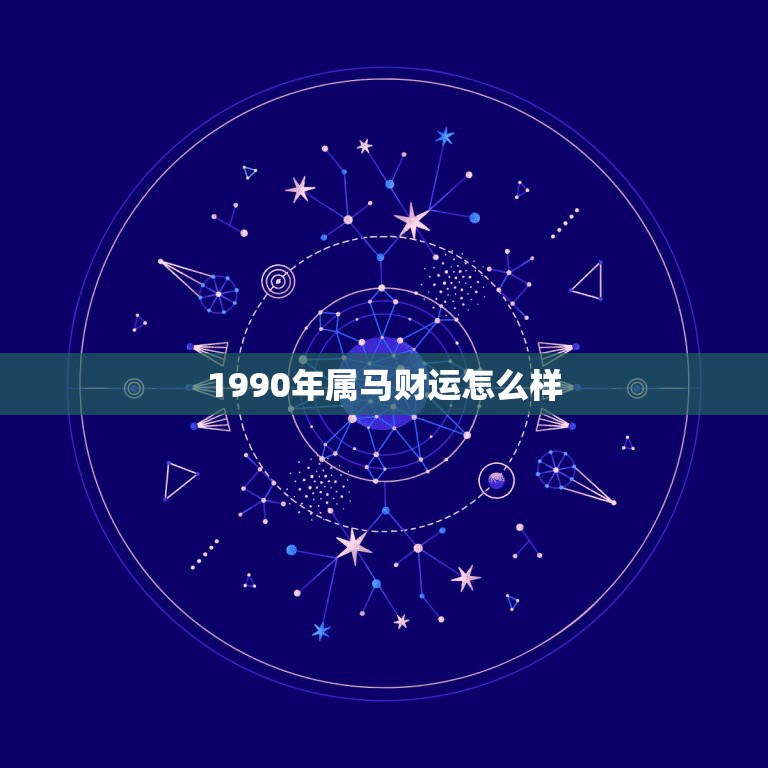 1990年属马财运怎么样，1990年7月初9生日的今年运势怎么样