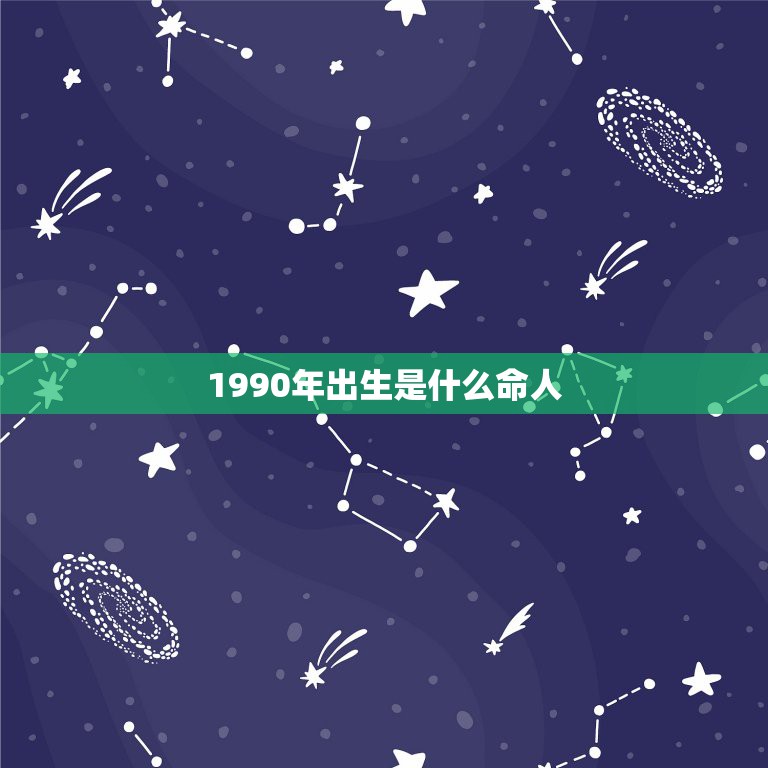 1990年出生是什么命人，1990年出生的男人是什么命？1990年出生