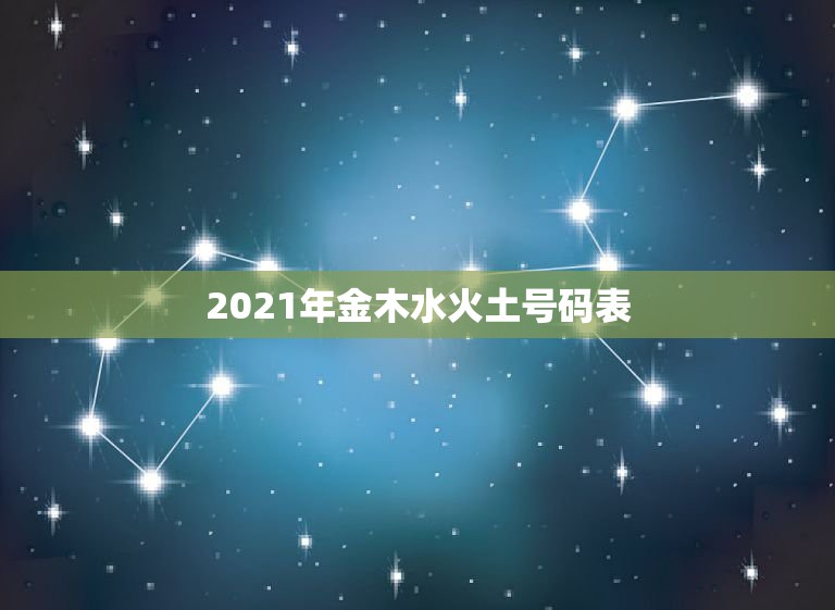 2021年金木水火土号码表，2021年各月份五行属性是什么？