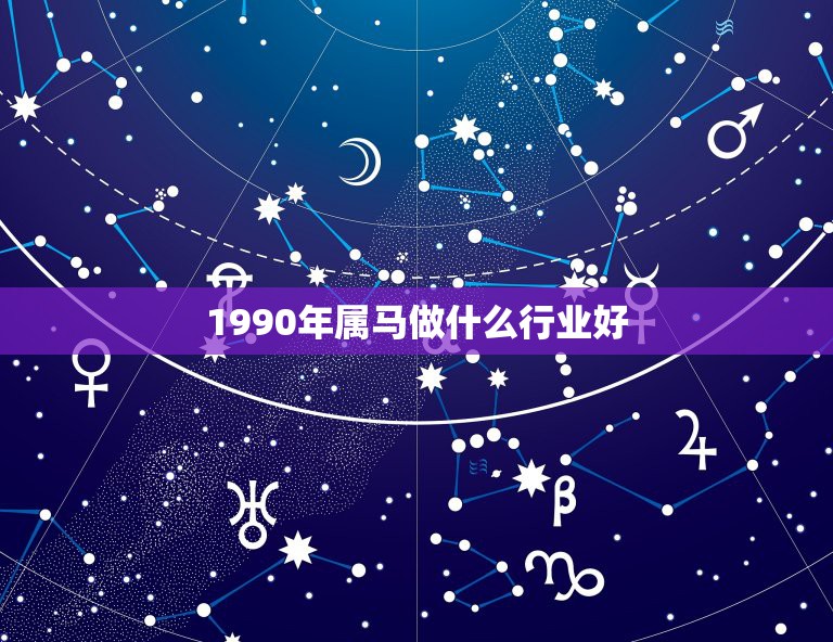 1990年属马做什么行业好，1990年属马男适合做什么工作？