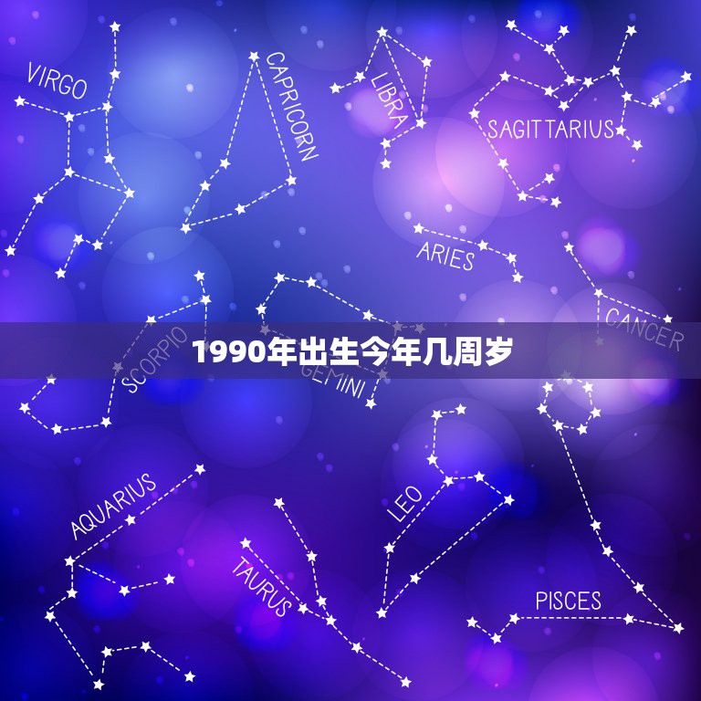 1990年出生今年几周岁，90年今年几岁