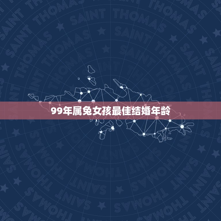 99年属兔女孩最佳结婚年龄，1999年出生属兔的在那年那月结婚比较好呢