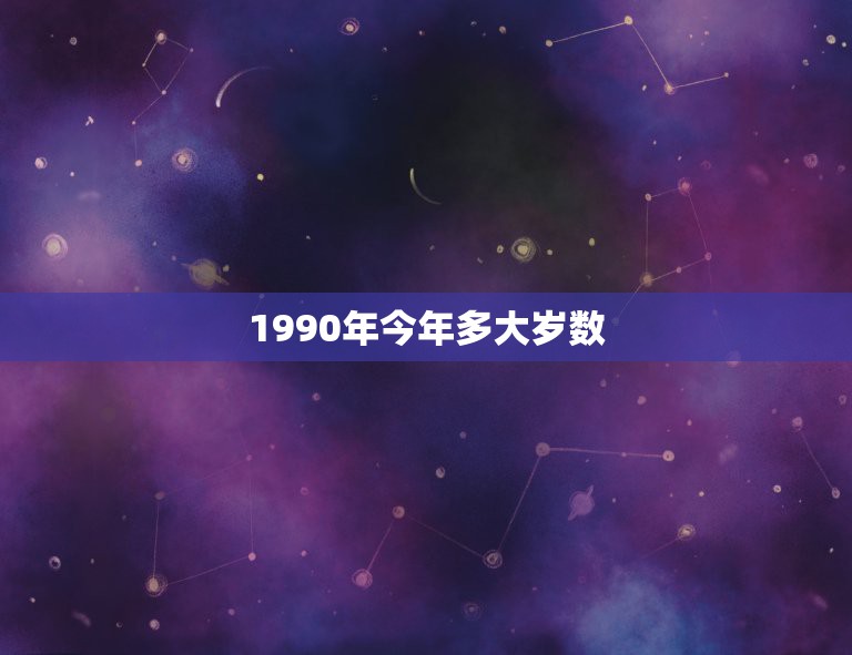 1990年今年多大岁数，1990年出生的现在多大了？