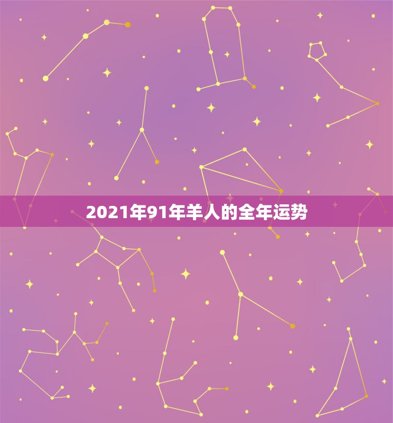 2021年91年羊人的全年运势，2021年91年属羊人的全年运势