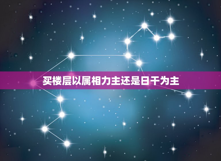 买楼层以属相力主还是日干为主，楼层选择与个人属相？