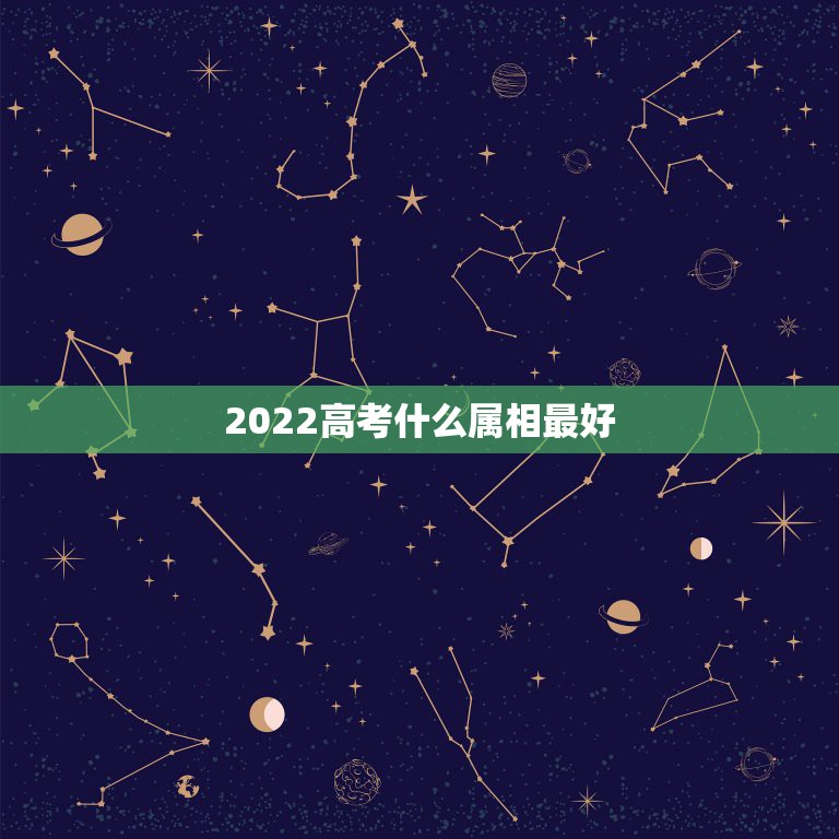 2022高考什么属相最好，2021 年哪些属相添丁最好