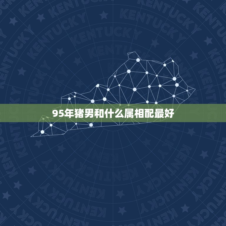 95年猪男和什么属相配最好，95属猪男的和什么属相最配