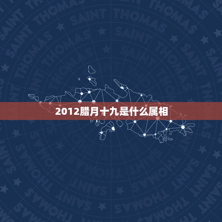 2012腊月十九是什么属相，1995年农历腊月十九出生的女孩是什么命？