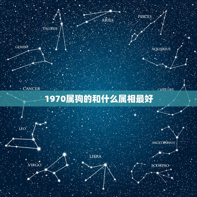 1970属狗的和什么属相最好，1970年属狗的贵人是什么生肖？