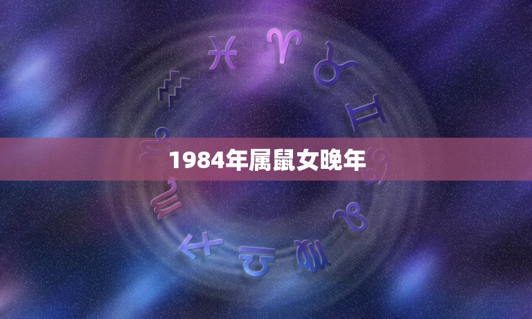 1984年属鼠女晚年，1984年属鼠女命中注定和什么属相的人过一生