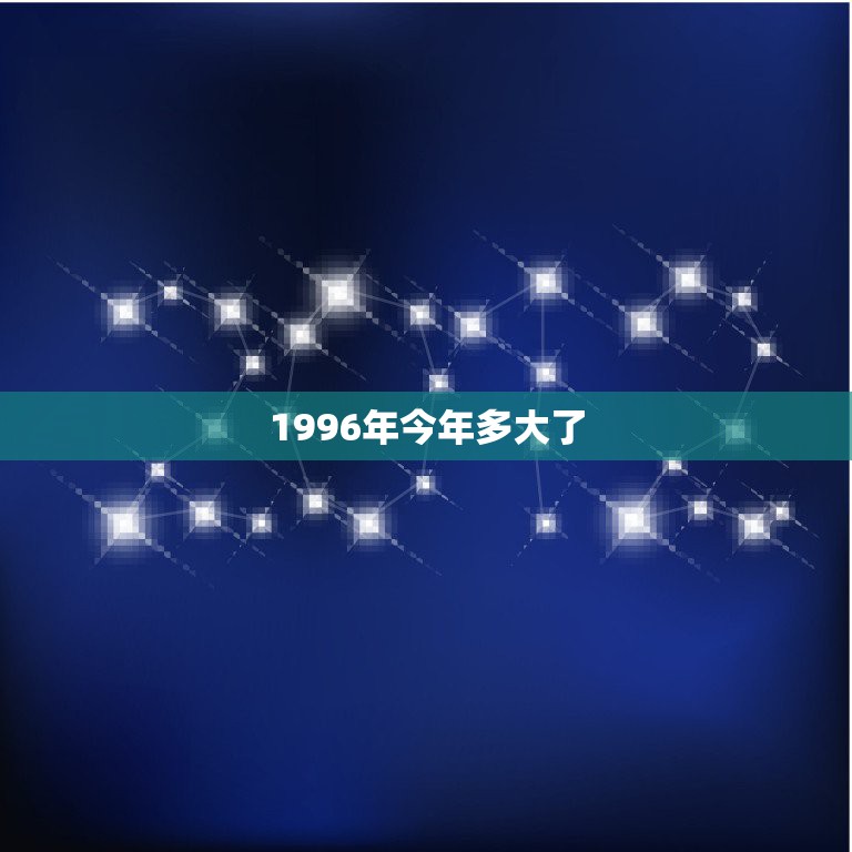 1996年今年多大了，1996年今年多少岁了？