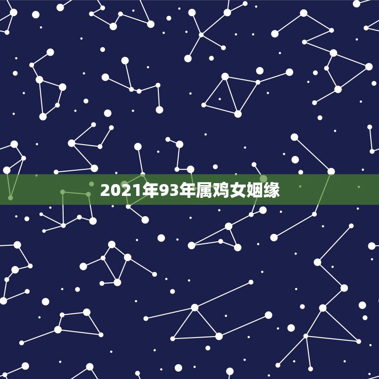 2021年93年属鸡女姻缘，1993年属鸡人在2021年的全年运势