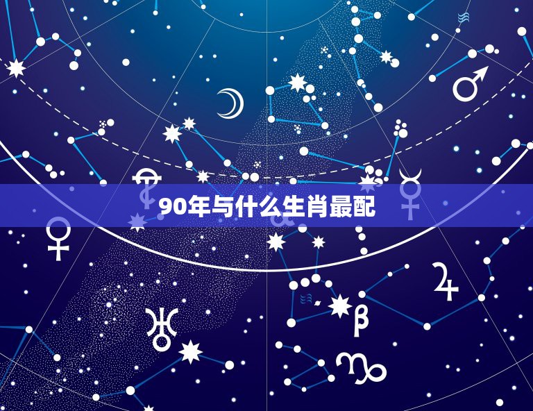 90年与什么生肖最配，90年属马的是什么命和什么属相相配