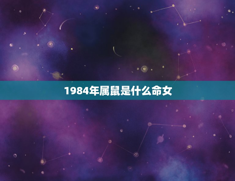 1984年属鼠是什么命女，84年属鼠女的劫数