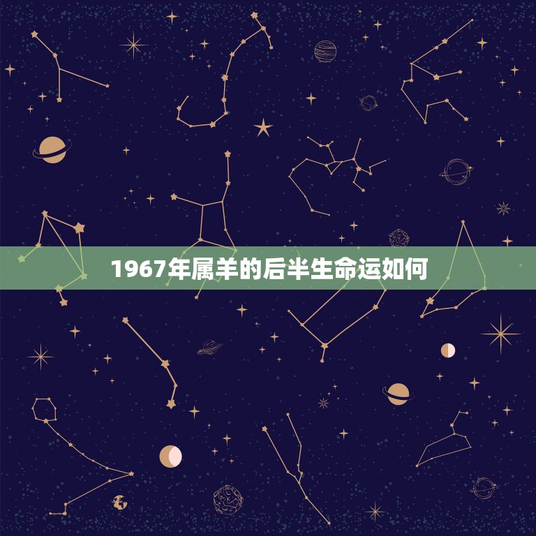 1967年属羊的后半生命运如何，1967年属羊是什么命