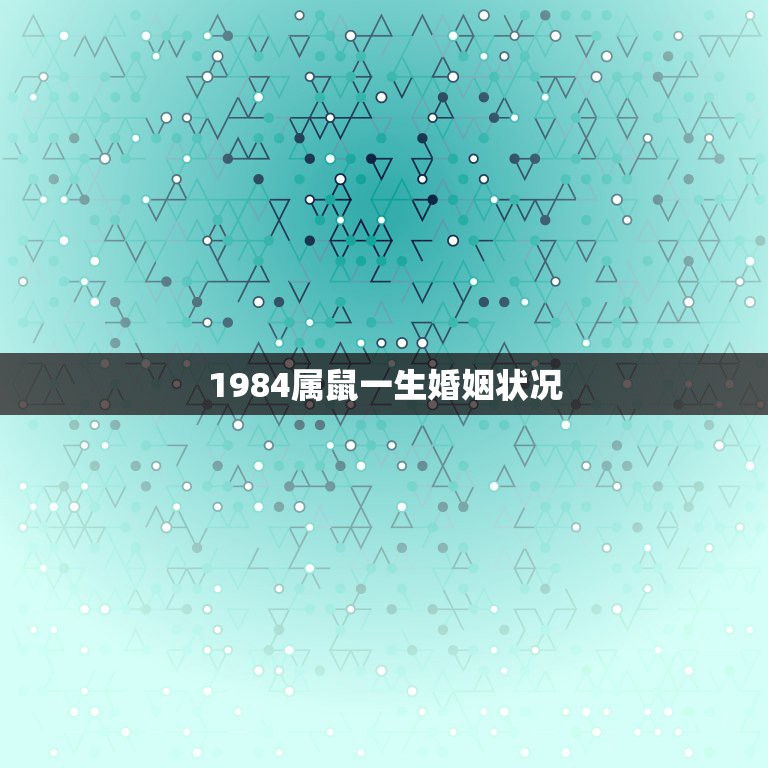 1984属鼠一生婚姻状况，1984年男闰十月廿九子时出生的运程婚姻状况