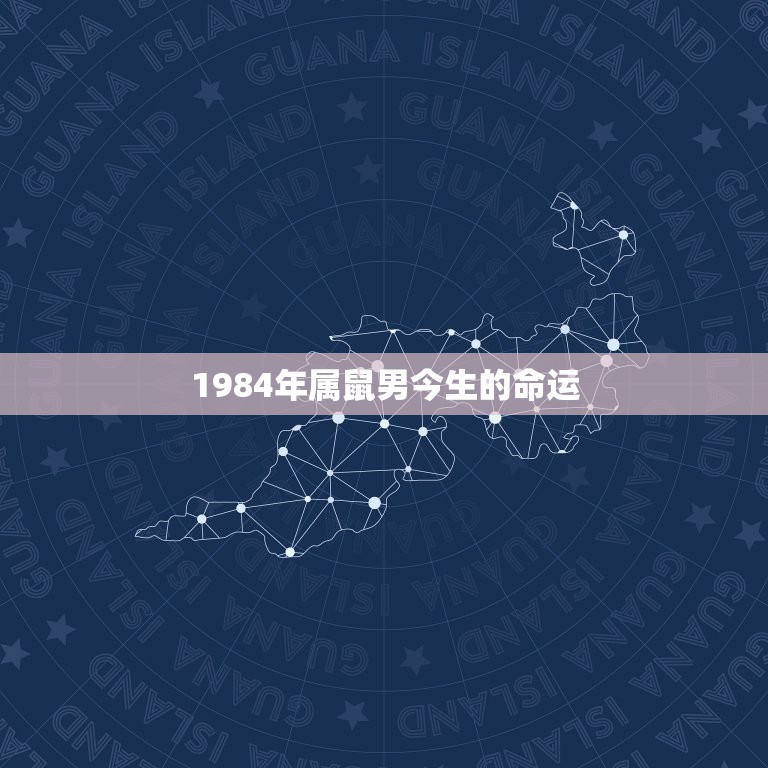 1984年属鼠男今生的命运，属鼠人一生的命运1984年农历10月23日