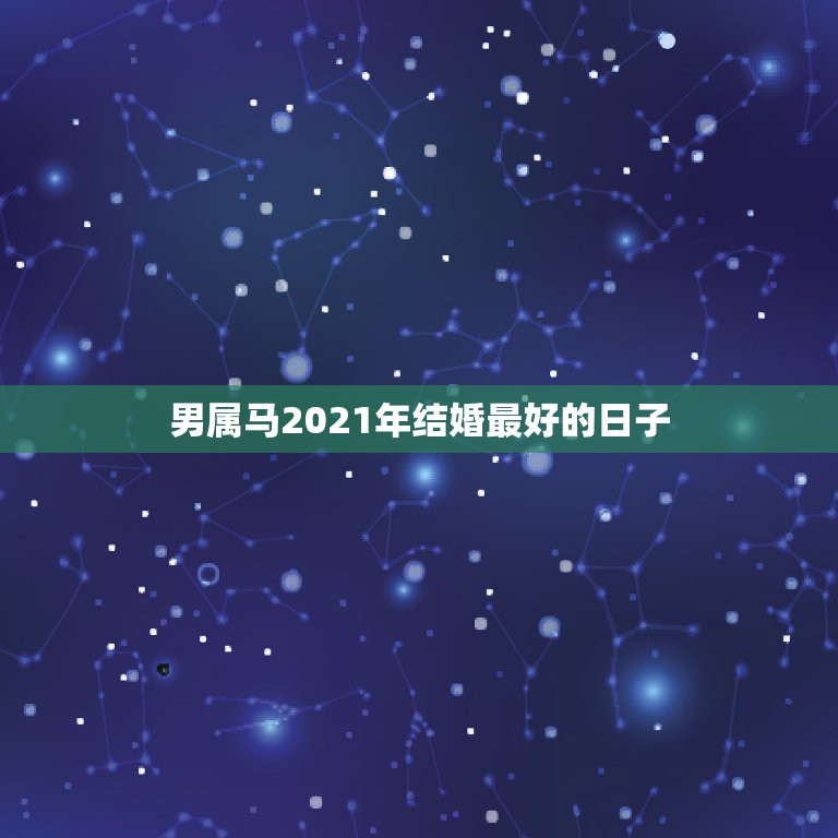 男属马2021年结婚最好的日子，男马女猪，2021年几月结婚最好？