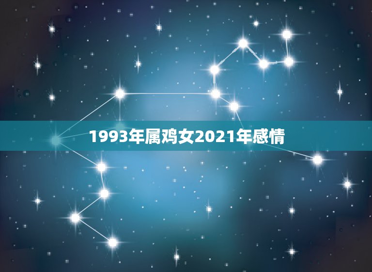 1993年属鸡女2021年感情，69年51岁属鸡的坎2021