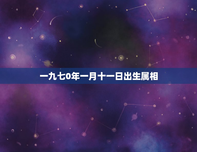 一九七0年一月十一日出生属相，一九七零年出生的属什么