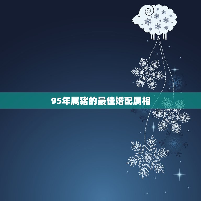 95年属猪的最佳婚配属相，95年的人适合早婚还是晚婚