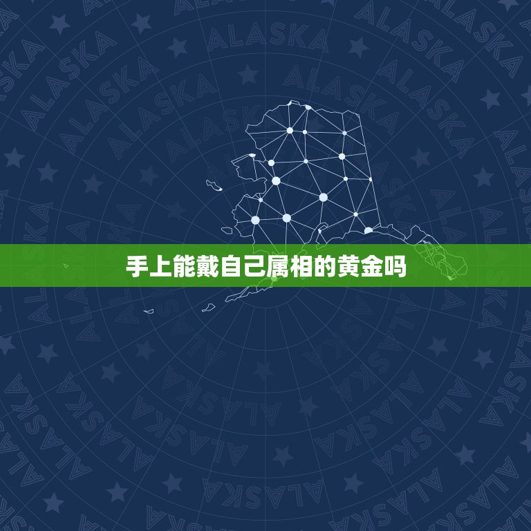 手上能戴自己属相的黄金吗，戴自己的属相黄金项链在风水学中好吗