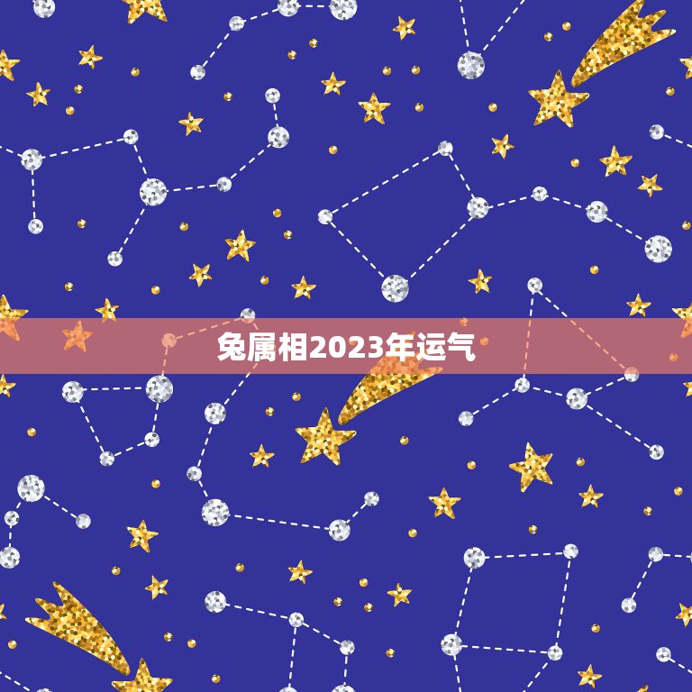 兔属相2023年运气，2023年犯太岁的生肖