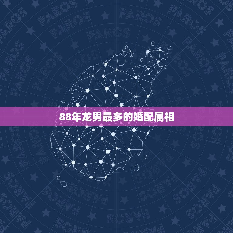 88年龙男最多的婚配属相，88年属龙的和什么属相的比较配啊？