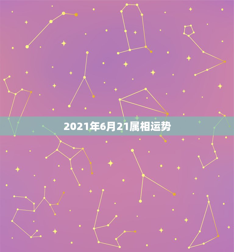 2021年6月21属相运势，十二生肖2021年运势及运程每月运程