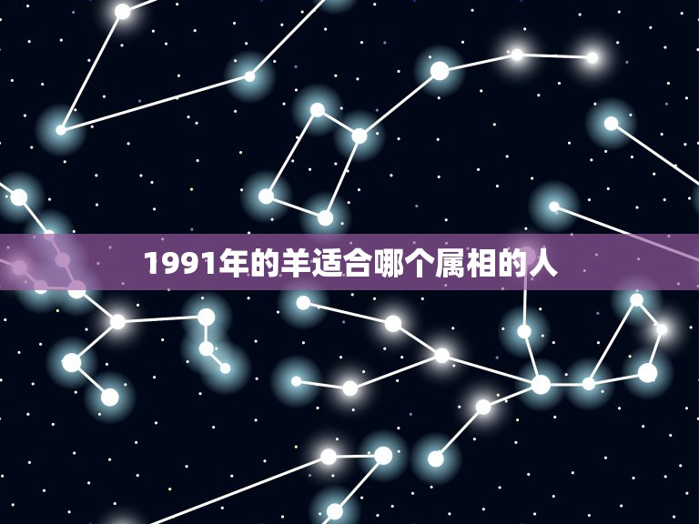 1991年的羊适合哪个属相的人，属羊和什么属相不合