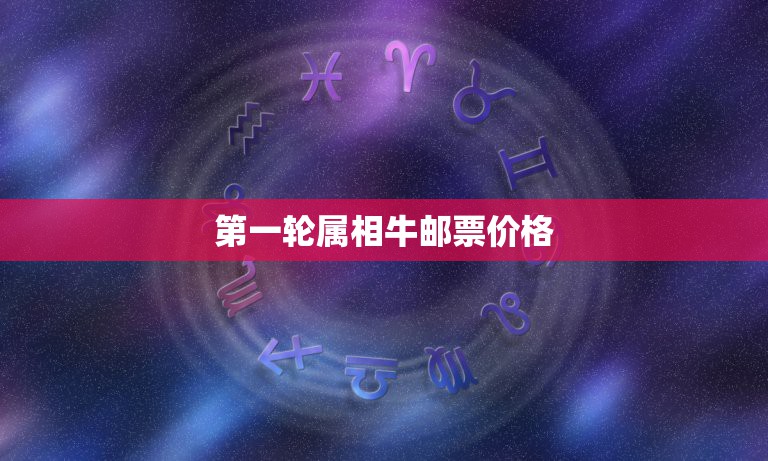 第一轮属相牛邮票价格，第一轮生肖邮票中 目前价格如何~~