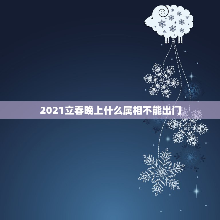 2021立春晚上什么属相不能出门，2021年打春什么属相需要躲春