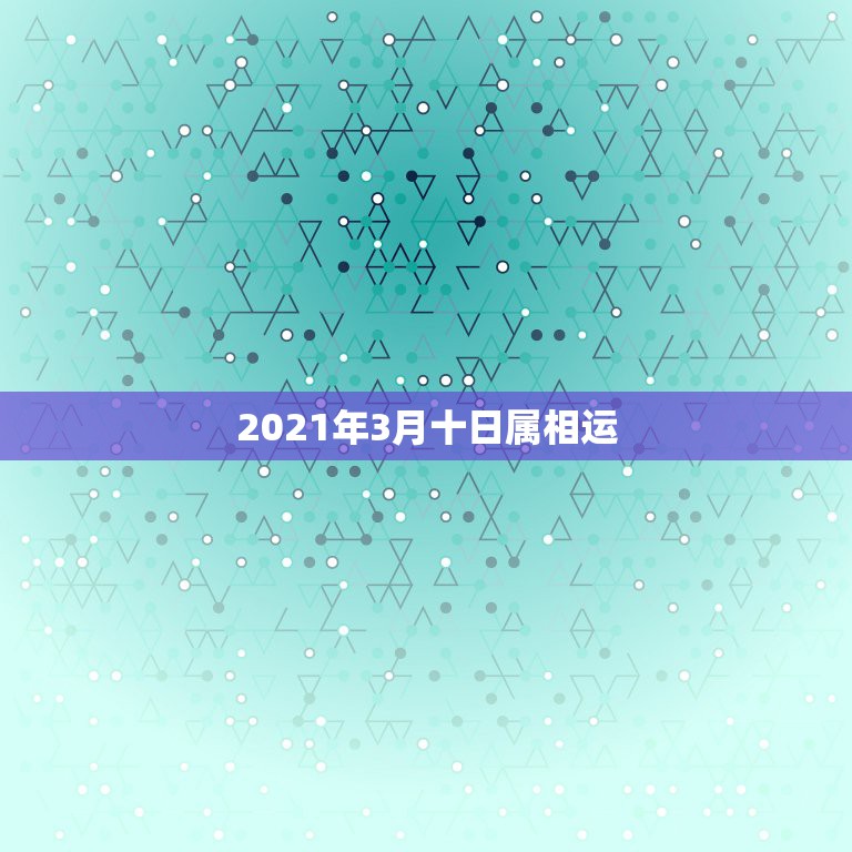 2021年3月十日属相运，2021年3月13日是属什么生肖？