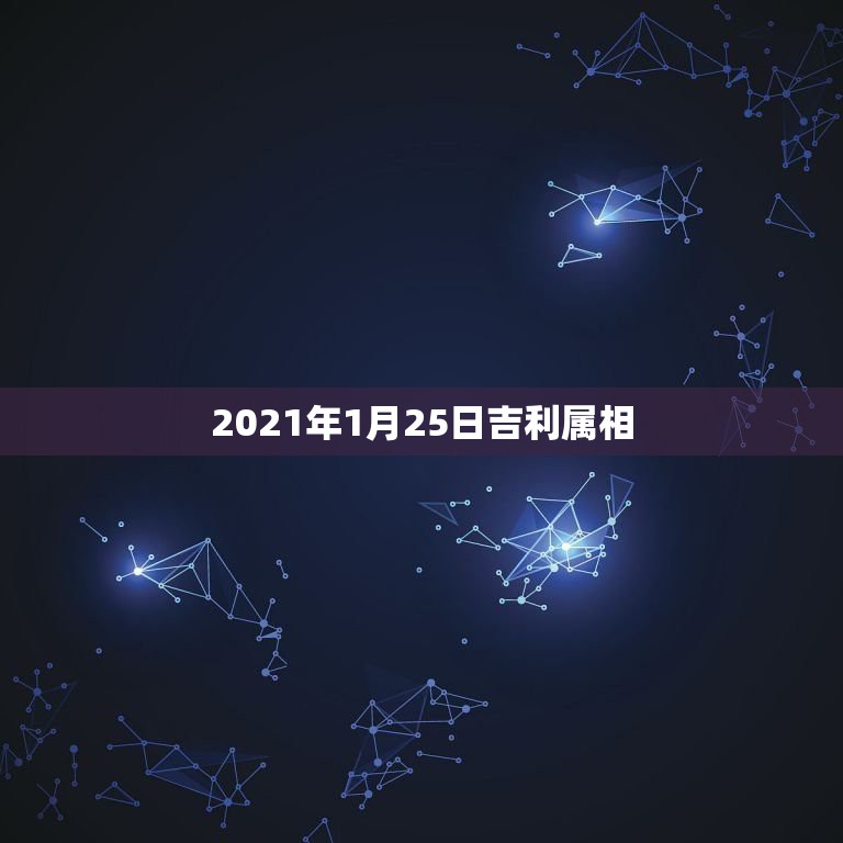 2021年1月25日吉利属相，2021年1月份出生的宝宝应该属什么