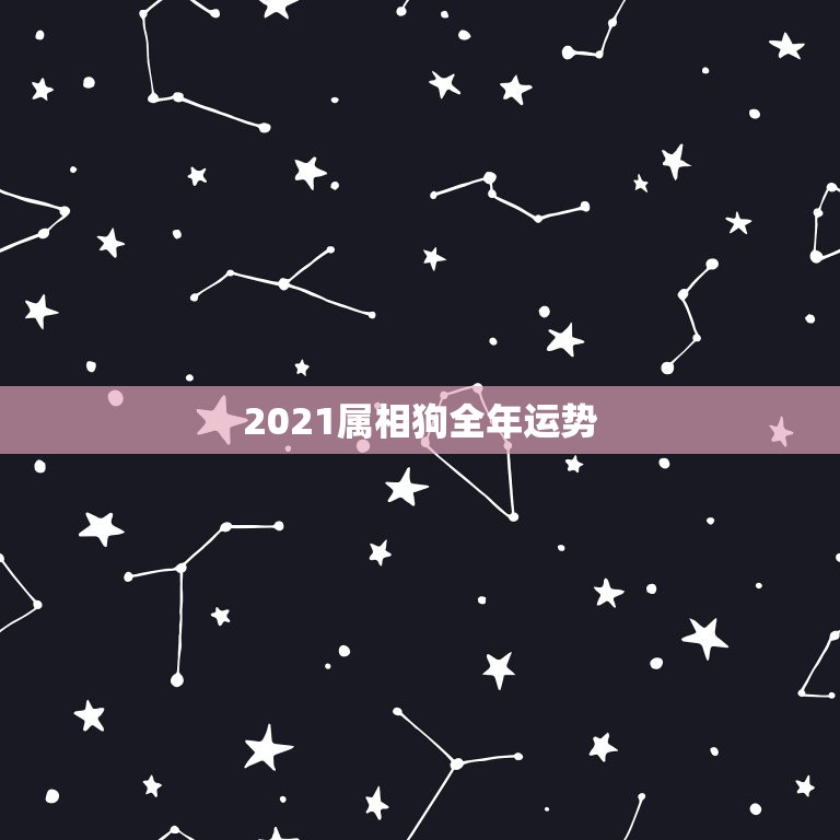 2021属相狗全年运势，2021年狗人的全年运势如何？