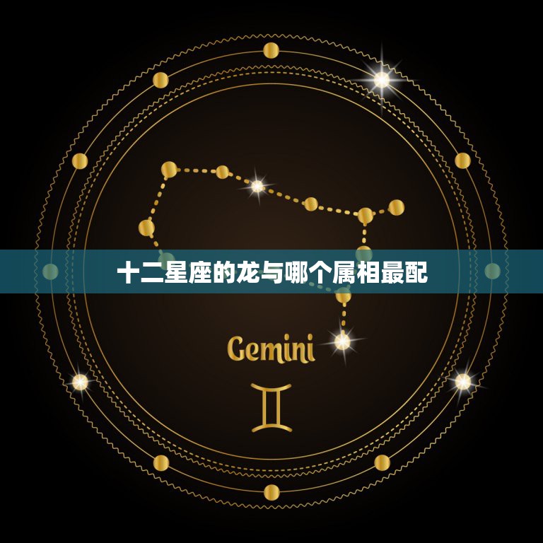 十二星座的龙与哪个属相最配，12星座跟12生肖有什么联系吗？