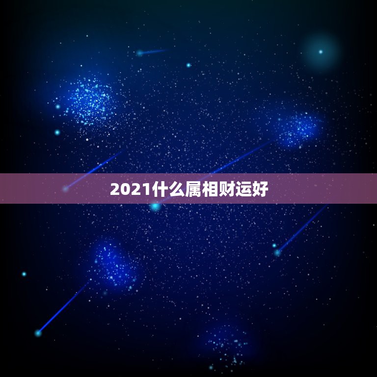 2021什么属相财运好，2021年属羊的运势和财运