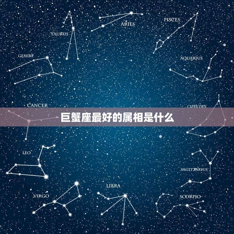 巨蟹座最好的属相是什么，巨蟹座和什么星座最匹配？