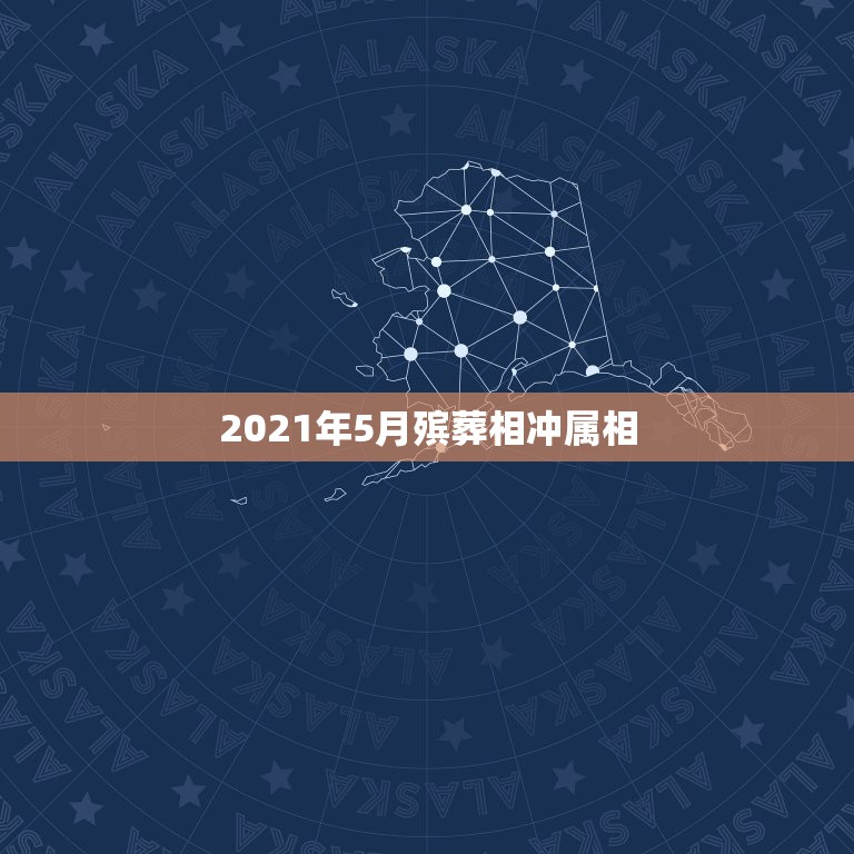 2021年5月殡葬相冲属相，2021年哪些属相有牢狱之灾