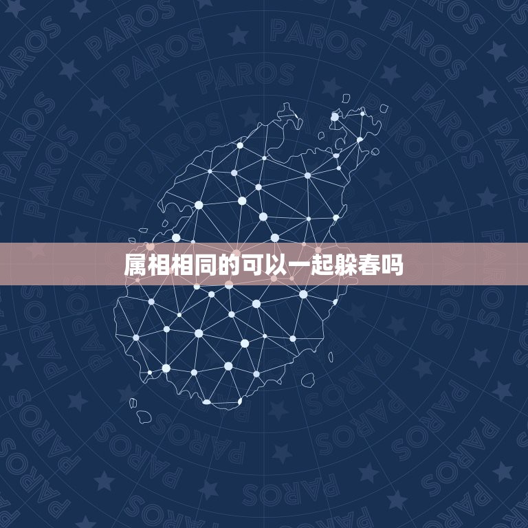 属相相同的可以一起躲春吗，2021年躲春的生肖