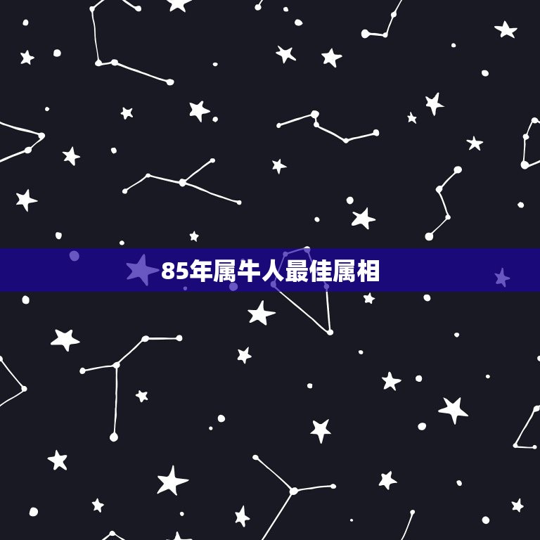 85年属牛人最佳属相，85年属牛的和什么属相最配